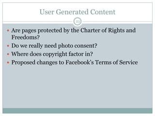 User Generated Content23Are pages protected by the Charter of Rights and Freedoms? Do we really need photo consent? Where does copyright factor in? Proposed changes to Facebook’sTerms of Service