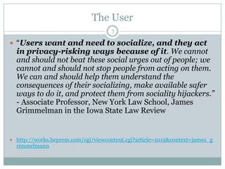 The User<br />7<br />“Users want and need to socialize, and they act in privacy-risking ways because of it. We cannot and ...