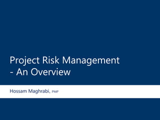 Project Risk Management
- An Overview
Hossam Maghrabi, PMP
 