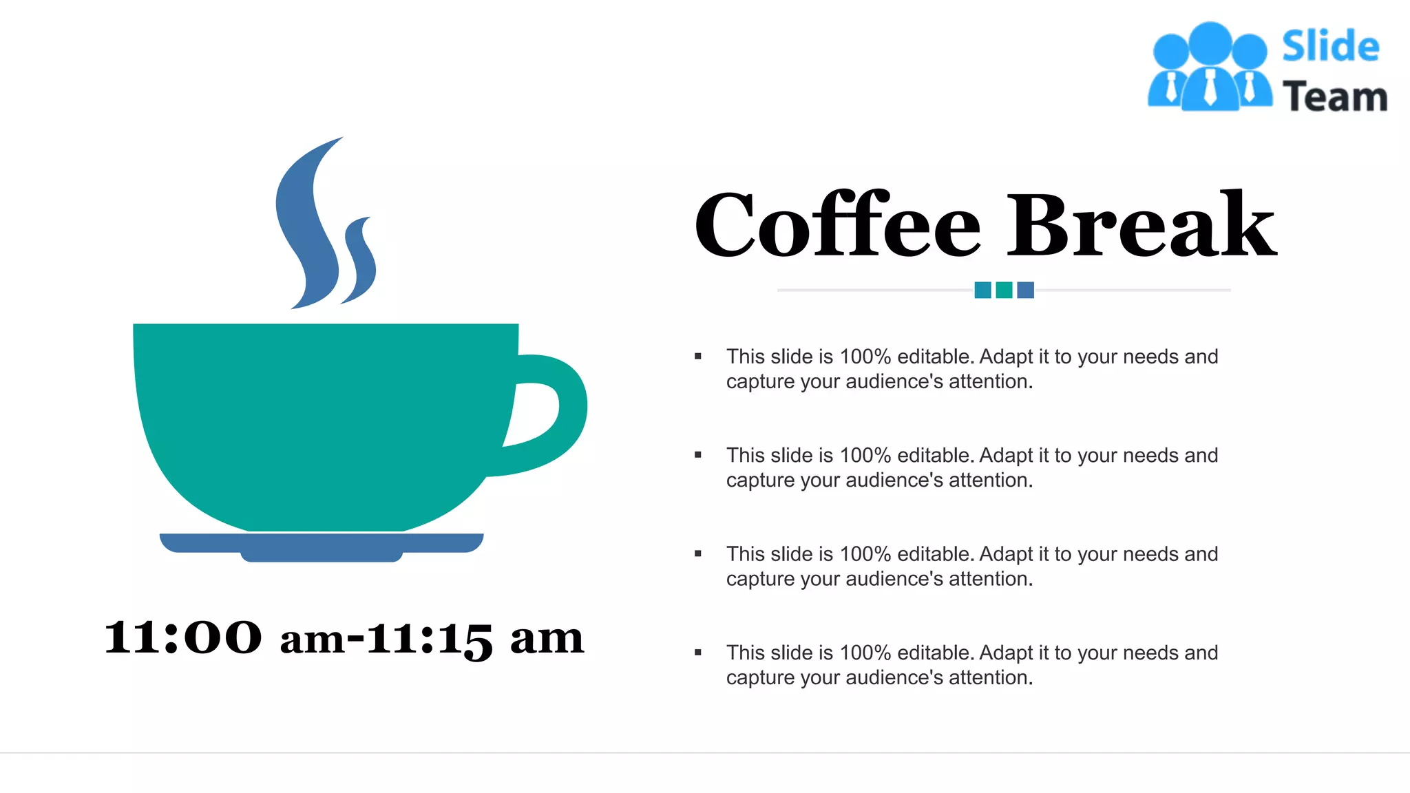 11:00 am-11:15 am
▪ This slide is 100% editable. Adapt it to your needs and
capture your audience's attention.
▪ This slide is 100% editable. Adapt it to your needs and
capture your audience's attention.
▪ This slide is 100% editable. Adapt it to your needs and
capture your audience's attention.
▪ This slide is 100% editable. Adapt it to your needs and
capture your audience's attention.
Coffee Break
12
 