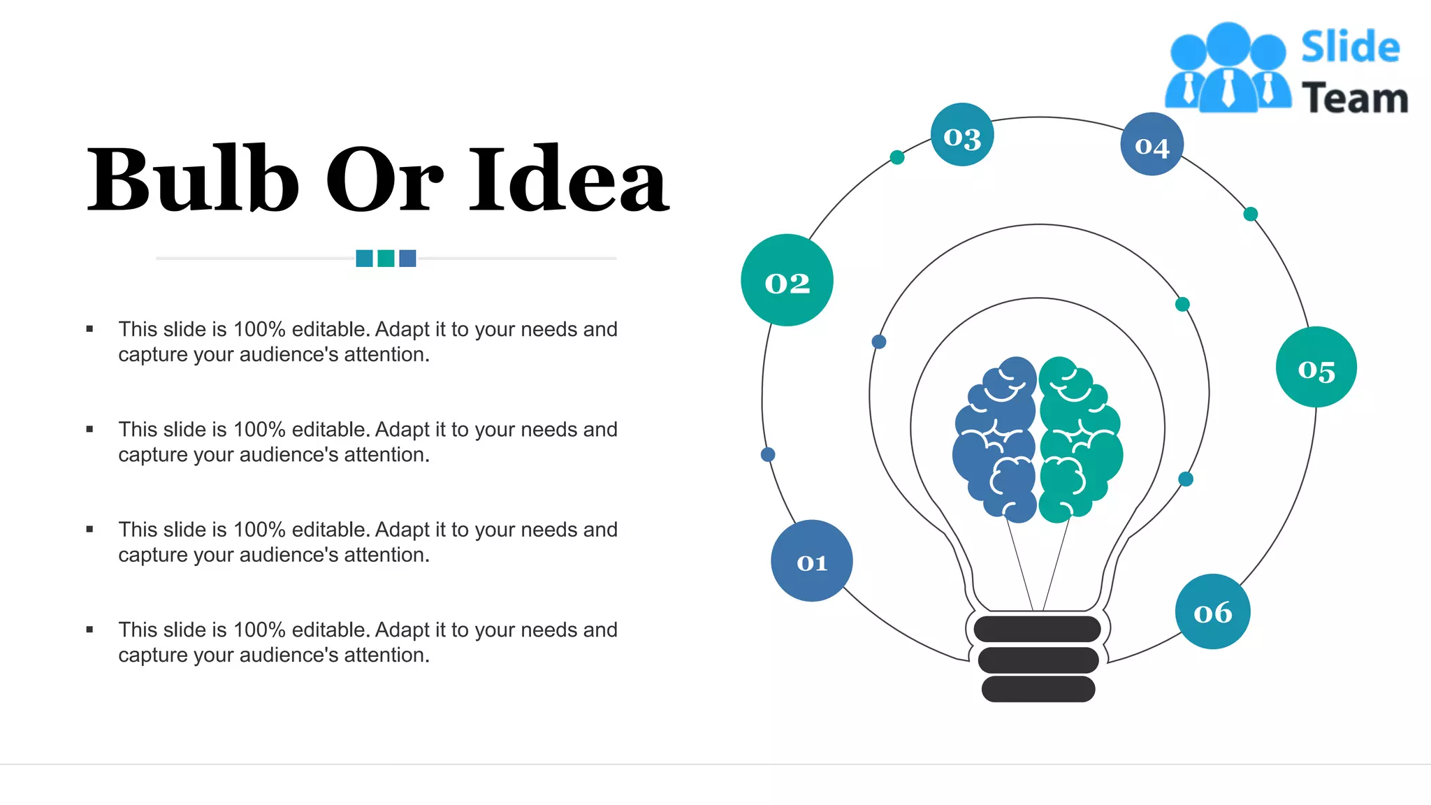 01
02
04
06
05
03
▪ This slide is 100% editable. Adapt it to your needs and
capture your audience's attention.
▪ This slide is 100% editable. Adapt it to your needs and
capture your audience's attention.
▪ This slide is 100% editable. Adapt it to your needs and
capture your audience's attention.
▪ This slide is 100% editable. Adapt it to your needs and
capture your audience's attention.
Bulb Or Idea
24
 