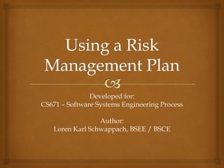 Developed for:
CS671 – Software Systems Engineering Process

                 Author:
   Loren Karl Schwappach, BSEE / BSCE
 