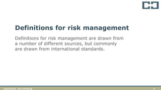 4experience. new thinkingexperience. new thinking 4
Definitions for risk management are drawn from
a number of different sources, but commonly
are drawn from international standards.
Definitions for risk management
 