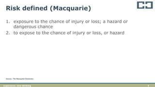 5experience. new thinking
Risk defined (Macquarie)
1. exposure to the chance of injury or loss; a hazard or
dangerous chance
2. to expose to the chance of injury or loss, or hazard
Source: The Macquarie Dictionary
 
