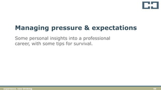 56experience. new thinkingexperience. new thinking 56
Some personal insights into a professional
career, with some tips for survival.
Managing pressure & expectations
 
