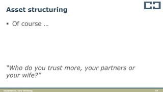 57experience. new thinking
Asset structuring
 Of course …
“Who do you trust more, your partners or
your wife?”
 