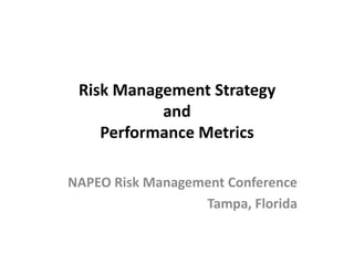 Risk Management Strategy and Performance Metrics NAPEO Risk Management Conference Tampa, Florida 