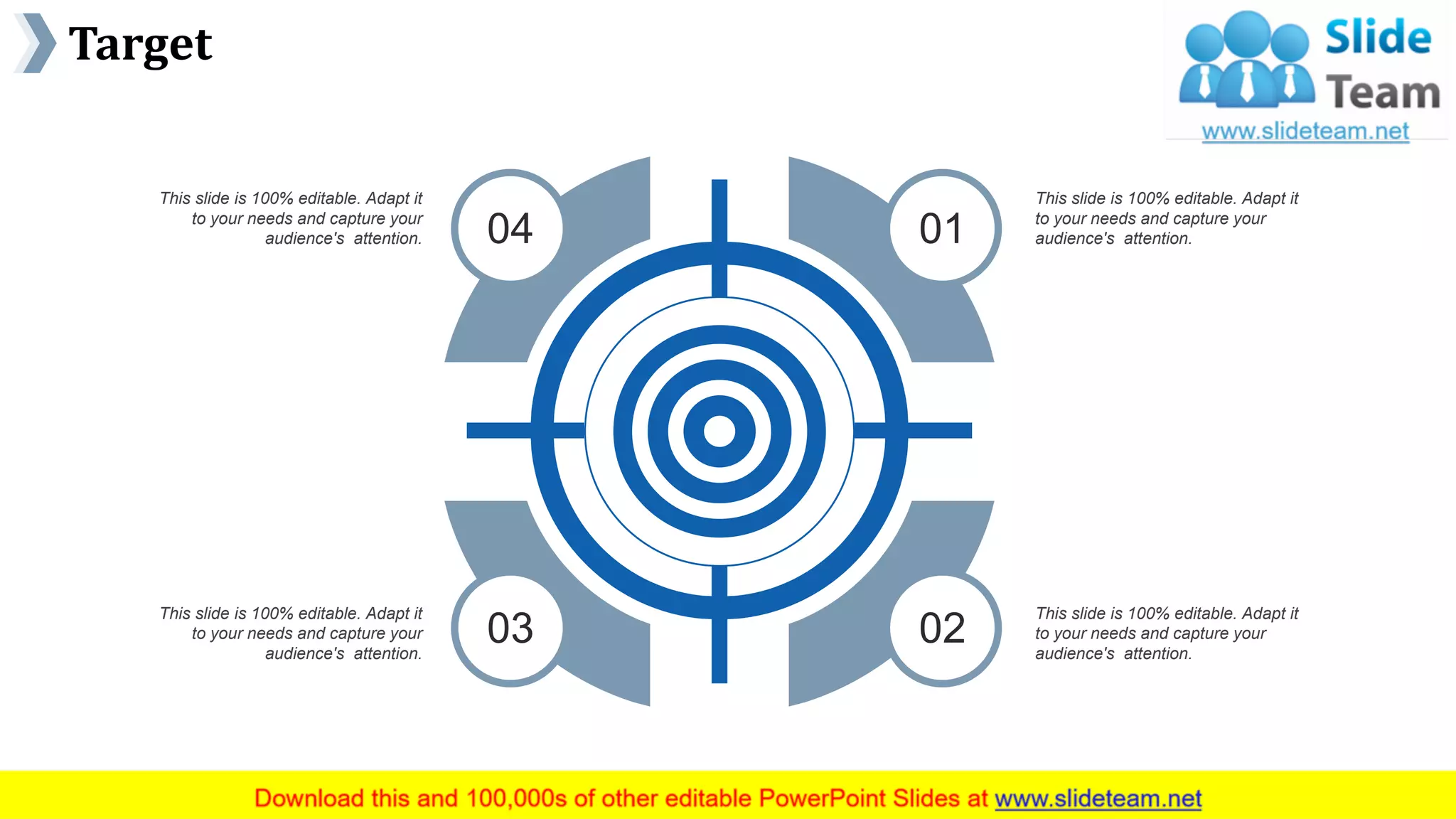 Target
www.company name 42
04 01
0203
This slide is 100% editable. Adapt it
to your needs and capture your
audience's attention.
This slide is 100% editable. Adapt it
to your needs and capture your
audience's attention.
This slide is 100% editable. Adapt it
to your needs and capture your
audience's attention.
This slide is 100% editable. Adapt it
to your needs and capture your
audience's attention.
 