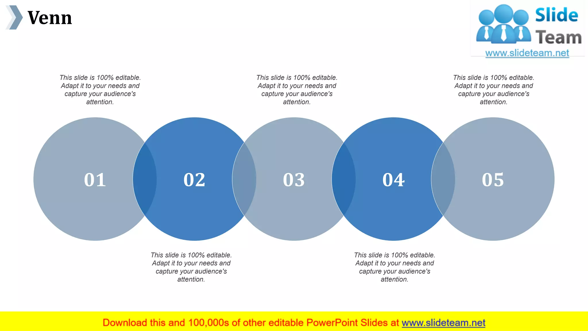 Venn
www.company name 44
01 0302 04 05
This slide is 100% editable.
Adapt it to your needs and
capture your audience's
attention.
This slide is 100% editable.
Adapt it to your needs and
capture your audience's
attention.
This slide is 100% editable.
Adapt it to your needs and
capture your audience's
attention.
This slide is 100% editable.
Adapt it to your needs and
capture your audience's
attention.
This slide is 100% editable.
Adapt it to your needs and
capture your audience's
attention.
 