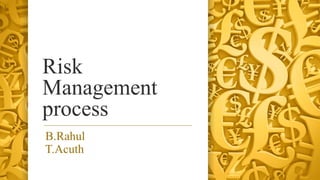 Risk
Management
process
B.Rahul
T.Acuth
 