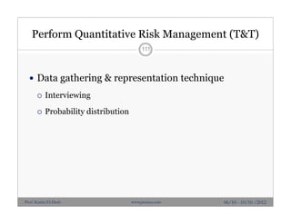 Perform Quantitative Risk Management (T&T)
 Data gathering & representation technique
 Interviewing
 Probability distribution
111
06/10 - 10/10 /2012Prof. Karim El-Dash www.projacs.com
 