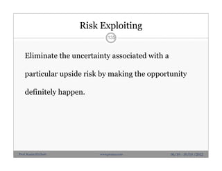 Risk Exploiting
Eliminate the uncertainty associated with a
particular upside risk by making the opportunity
definitely happen.
135
06/10 - 10/10 /2012Prof. Karim El-Dash www.projacs.com
 
