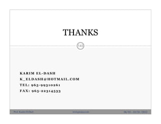 K A R I M E L - D A S H
K _ E L D A S H @ H O T M A I L . C O M
T E L : 9 6 5 - 9 9 3 1 0 2 6 1
F A X : 9 6 5 - 2 2 3 1 4 5 3 3
06/10 - 10/10 /2012
145
THANKS
Prof. Karim El-Dash www.projacs.com
 