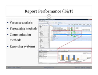Report Performance (T&T)
 Variance analysis
 Forecasting methods
 Communication
methods
 Reporting systems
60
06/10 - 10/10 /2012Prof. Karim El-Dash www.projacs.com
 