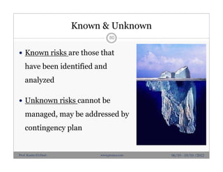 Known & Unknown
 Known risks are those that
have been identified and
analyzed
 Unknown risks cannot be
managed, may be addressed by
contingency plan
80
06/10 - 10/10 /2012Prof. Karim El-Dash www.projacs.com
 