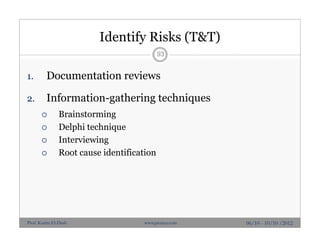 Identify Risks (T&T)
1. Documentation reviews
2. Information-gathering techniques
 Brainstorming
 Delphi technique
 Interviewing
 Root cause identification
93
06/10 - 10/10 /2012Prof. Karim El-Dash www.projacs.com
 