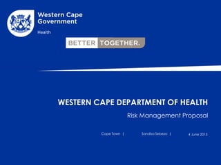 WESTERN CAPE DEPARTMENT OF HEALTH
Risk Management Proposal
Cape Town | Sandisa Sebezo | 4 June 2015
 