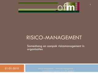 1




             RISICO-MANAGEMENT
             Samenhang en aanpak risicomanagement in
             organisaties




01-01-2010          Interim management - financieel management -
                          turnaroundmanagement www.ofm-groep.nl
 