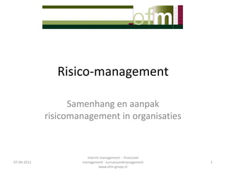 Risico-management

                   Samenhang en aanpak
             risicomanagement in organisaties


                       Interim management - financieel
07-09-2011           management - turnaroundmanagement   1
                              www.ofm-groep.nl
 