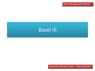 Basel III
Shameel Ahmed Shakir | Risk Modeller
Risk Management Series
 