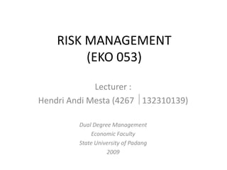 RISK MANAGEMENT
         (EKO 053)

             Lecturer :
Hendri Andi Mesta (4267 132310139)

         Dual Degree Management
              Economic Faculty
         State University of Padang
                   2009
 