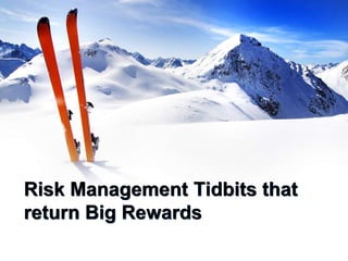 Risk Management Tidbits that
return Big Rewards
 
