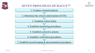 SEVEN PRINCIPLES OF HACCP [3]
7. Establish record keeping & documentation procedures
6. Establish verification procedures
5. Establish corrective actions
4. Establish monitoring procedures
3. Establish critical limits
2. Determine the critical control points (CCPs)
1. Conduct a hazard analysis
4/6/2022 10
Smt. BNB SPC, Salvav-Vapi
 