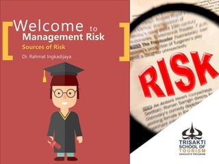 Welcome to
Management Risk
Sources of Risk
Dr. Rahmat Ingkadijaya
[ ]
 