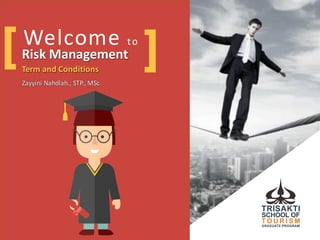 Welcome	
  to
Risk	
  Management
Term	
  and	
  Conditions
Zayyini	
  Nahdlah.,	
  STP.,	
  MSc
Risk	
  Management
Term	
  and	
  Conditions
Zayyini	
  Nahdlah.,	
  STP.,	
  MSc
[ ]
 