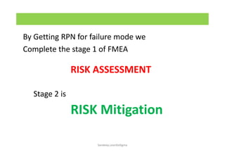 By Getting RPN for failure mode we
Complete the stage 1 of FMEA
Stage 2 is
RISK Mitigation
RISK ASSESSMENT
Sandeep.LeanSixSigma
 