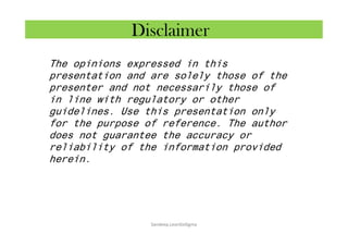 Disclaimer
Sandeep.LeanSixSigma
The opinions expressed in this
presentation and are solely those of the
presenter and not necessarily those of
in line with regulatory or other
guidelines. Use this presentation only
for the purpose of reference. The author
does not guarantee the accuracy or
reliability of the information provided
herein.
 