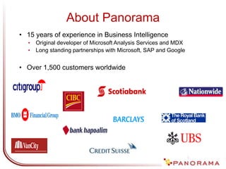About Panorama
• 15 years of experience in Business Intelligence
• Original developer of Microsoft Analysis Services and MDX
• Long standing partnerships with Microsoft, SAP and Google
• Over 1,500 customers worldwide
 