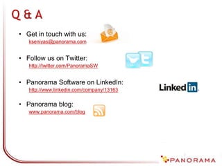 • Get in touch with us:
kseniyas@panorama.com
• Follow us on Twitter:
http://twitter.com/PanoramaSW
• Panorama Software on LinkedIn:
http://www.linkedin.com/company/13163
• Panorama blog:
www.panorama.com/blog
Q & A
 