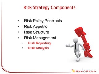 Risk Strategy Components
• Risk Policy Principals
• Risk Appetite
• Risk Structure
• Risk Management
• Risk Reporting
• Risk Analysis
 