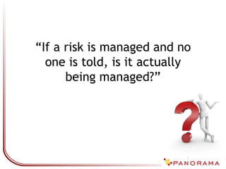 “If a risk is managed and no
one is told, is it actually
being managed?”
 