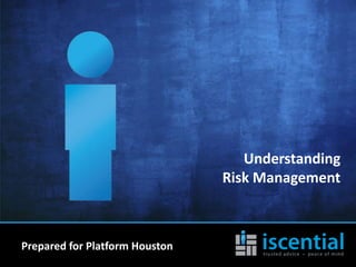 Understanding
                                Risk Management



Prepared for Platform Houston
 