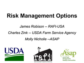 Risk Management Options
James Robison -- RAFI-USA
Charles Zink -- USDA Farm Service Agency
Molly Nicholie --ASAP
 
