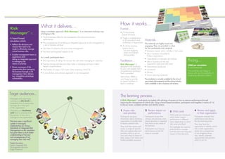 What it delivers…
Using a simulation approach, Risk Manager™
is an interactive and easy way
of bringing to life:
• 	The link between effective risk management and improved business
performance
•	The consequences of not taking an integrated approach to risk management at
a site or business unit level
•	 The value of proactive risk and control management
•	 The short and long term impacts of risk
As a result, participants learn:
•	The importance of taking into account ALL risks when managing an operation
•	That the choices and decisions they make in managing risk have a direct
impact on performance
•	The benefits of using a 5x5 matrix when assessing critical risk
•	A more holistic and cohesive approach to risk management
Continuity Matters™
Building resilience in an uncertain world
s™
rld
Risk
Manager™
is…
A board-based
simulation which:
•	Reflects the decisions and
choices that need to be
made to effectively manage
critical business risks.
•	Enables management teams to
experience what
taking an integrated approach
to managing risk
means in practice.
•	Raises awareness of the
opportunities that managing
the business through a risk
management ‘lens’ delivers
e.g. competitive advantage,
sustainability.
Target audiences...
Managers and supervisors
working at a site level to
understand how to proactively
manage risk in their part
of the organisation.
Managers at a business
unit level to understand the
‘big picture’ of how risk is
managed in the organisation.
“We have seen a significant
uptake in managers
implementing our Group
Standards on Integrated Risk
Management as this simulation
has given them a much better
understanding of the very
real consequences of not
managing their risks well.”
Neels Kornelius
Head: Integrated Risk
Management Services
Anglo American
How it works…
Format…
• 2-3 hour board-
based simulation
•	Single or multiple teams
of 3-4 people at small
workshops or large events
•	An Active Learning
session that is:
- Fun and engaging
- Useful and relevant
- Participant-led
Facilitation…
Risk Manager™
is
designed to be facilitated
by your own people and a
comprehensive Facilitation
Pack is provided.
Alternatively, BBA is
very happy to provide
an expert Facilitator to
lead a workshop.
Pricing…
£480 per simulation
(for four participants)
We would be very happy to
discuss with you the possibility of
developing alternative editions.
Materials…
The materials are highly-visual and
engaging. They are provided in a box
for four participants and comprise:
• Simulation board, which includes a 5x5 matrix
• Site or business unit profile for
fictitious organisation
•	 Operational or corporate risk matrices
•	Site or business unit risk and
opportunity cards and wild cards
•	 Performance dashboard
•	 Scorecard
•	 Money
•	 Action planning worksheet
The simulation is currently available for the oil and
gas industry (downstream) and the mining industry,
and is available in site or business unit versions.
The learning process…
In Risk Manager™
, participants are tasked with advising a business on how to improve performance through
improving the management of critical risks. Using a board-based simulation, participants work together in teams of 3-4
to discuss issues, complete activities and identify actions.
1. Assess risks
and prioritise
Participants are given
information about a fictitious
organisation to enable them
to assess potential risks.
They must then review and
assess a range of specific
risks and opportunities and
prioritise which to act on
now and which to leave till
later, using a 5x5 matrix and
limited available resources.
2. Review impact on
performance
Participants review their
choices and discover what
impact (positive or negative)
they have on key areas of
the business.
Participants must improve
performance across all
areas to succeed.
3. Wild cards
Wild cards are introduced
which further impact
performance in different
areas depending on which
risks were prioritised.
This highlights the need for
participants to consider
both the short and long term
impact of their decisions.
4. Review and apply
to their organisation
Participants evaluate their
performance and discuss
the key learning points.
They then have the
opportunity to identify critical
risks in their organisation,
assess the consequences
of not mitigating those
risks, identify potential
opportunities and prioritise
which to act on.
 