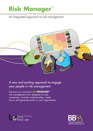 Risk Manager™
Risk Manager™
An integrated approach to risk management
Risk Manager™
Risk Manager™
An integrated approach to risk management
An integrated approach to risk management
A new and exciting approach to engage
your people in risk management
Discover our innovative
risk management tool, designed to raise
awareness, increase understanding, create
buy-in and generate action in your organisation.
 