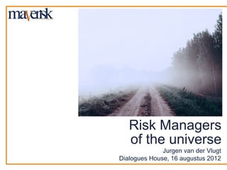 Risk Managers
   of the universe
              Jurgen van der Vlugt
Dialogues House, 16 augustus 2012
 