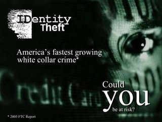 * 2003 FTC Report America’s fastest growing white collar crime * you Could be at risk? you Could be at risk? 