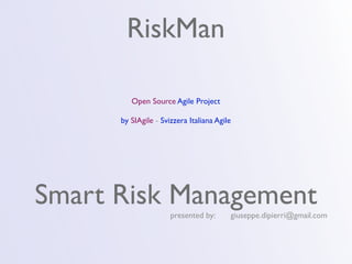 RiskMan

         Open Source Agile Project

      by SIAgile - Svizzera Italiana Agile




Smart Risk Management presented by:      giuseppe.dipierri@gmail.com
 