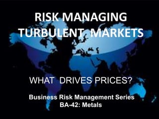RISK MANAGINGTURBULENT MARKETSWHAT  DRIVES PRICES? Business Risk Management Series  BA-42: Metals 