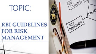 TOPIC:
RBI GUIDELINES
FOR RISK
MANAGEMENT
 