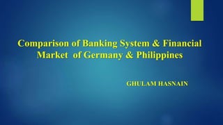 Comparison of Banking System & Financial
Market of Germany & Philippines
GHULAM HASNAIN
 
