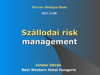 Mercure Budapest Buda
         2011.11.08




Szállodai risk
management

      Juhász István
Best Western Hotel Hungaria
 
