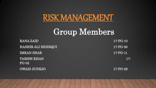 RISK MANAGEMENT
Group Members
RANA ZAID 17-PG-10
HASHIR ALI SIDDIQUI 17-PG-30
IMRAN SHAR 17-PG-11
TABISH KHAN 17-
PG-02
OWAIS JUNEJO 17-PG-29
 