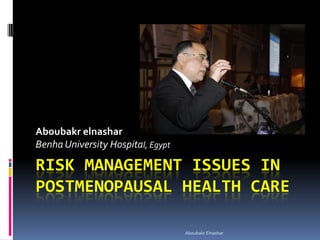 RISK MANAGEMENT ISSUES IN 
POSTMENOPAUSAL HEALTH CARE 
Aboubakr elnashar 
Benha University Hospital, Egypt 
Aboubakr Elnashar 
 