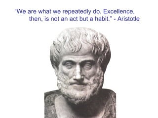 “ We are what we repeatedly do. Excellence, then, is not an act but a habit.” - Aristotle 