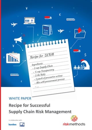 WHITE PAPER
Recipe for Successful
Supply Chain Risk Management
In collaboration with:
WHITE PAPER
Ingredients:
- 1 cup Supply Chain
- ¾ cup Transparency
- 2 tbs Risks
- 1 pinch of preventive actions
- Mix with procurement process
- ...
Recipe for SCRM
 